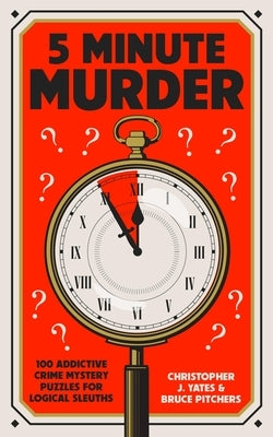 5 Minute Murder: 100 Addictive Crime Mystery Puzzles for Logical Sleuths by Yates, Christopher J.