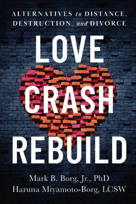 Love. Crash. Rebuild.: Alternatives to Distance, Destruction, and Divorce by Borg, Mark B.