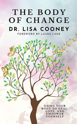 The Body of Change: Using Your Body To Heal, Love, and Empower Yourself by Cooney, Lisa