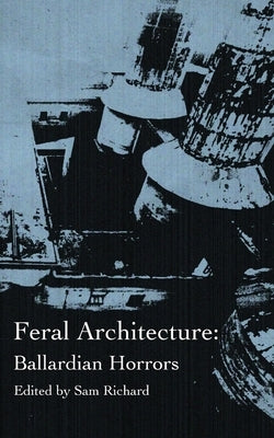 Feral Architecture: Ballardian Horrors by Richard, Sam