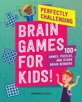 Perfectly Challenging Brain Games for Kids!: 100 Games, Puzzles, and Other Brain Benders by Hall, Danielle