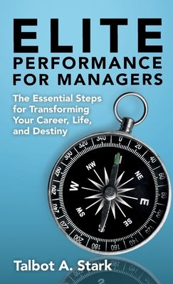 Elite Performance for Managers: The Essential Steps for Transforming Your Career, Life, and Destiny by Stark, Talbot A.