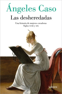 Las Desheredadas: Una Historia de Mujer Creadoras Siglos XVIII Y XIX / The Disow Ned: A History of Women Creators During the 18th and 19th Century by Caso, Ángeles