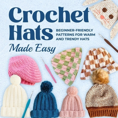 Crochet Hats Made Easy: Beginner-Friendly Patterns for Warm and Trendy Hats by Peters, Jennifer