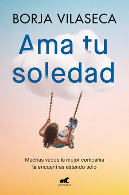 AMA Tu Soledad: Muchas Veces La Mejor Compa??a La Encuentras Estando Solo / Love Your Solitude by Vilaseca, Borja