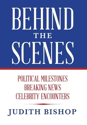 Behind the Scenes: Political Milestones - Breaking News - Celebrity Encounters by Bishop, Judith