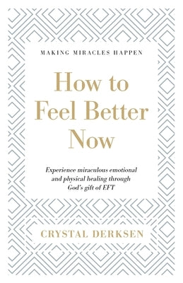 How to Feel Better Now: Experience miraculous emotional and physical healing through God's gift of EFT by Derksen, Crystal