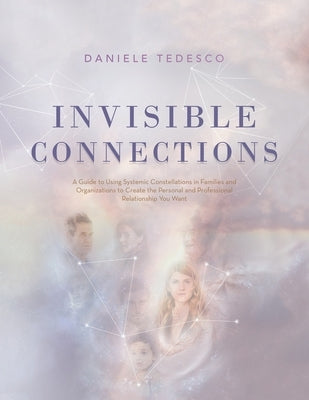 Invisible Connections: A Guide to Using Systemic Constellations in Families and Organizations to Create the Personal and Professional Relatio by Tedesco, Daniele