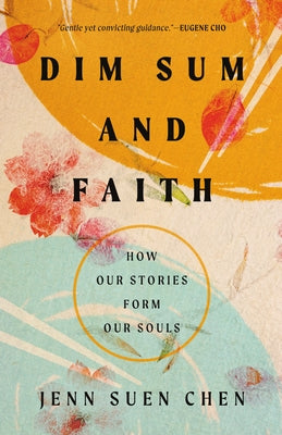 Dim Sum and Faith: How Our Stories Form Our Souls by Chen, Jenn Suen