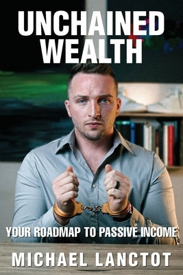 Unchained Wealth: Your Roadmap to Passive Income by Lanctot, Michael J.