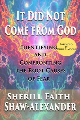 It Did Not Come from God: Identifying and Confronting the Root Causes of Fear by Shaw-Alexander, Sherill Faith