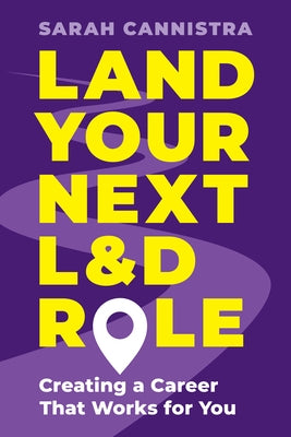 Land Your Next L&d Role: Creating a Career That Works for You by Cannistra, Sarah