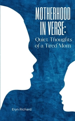 Motherhood in Verse: Quiet Thoughts of a Tired Mom by Richard, Eryn