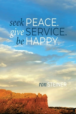 Seek Peace. Give Service. Be Happy by Steiner, Ron