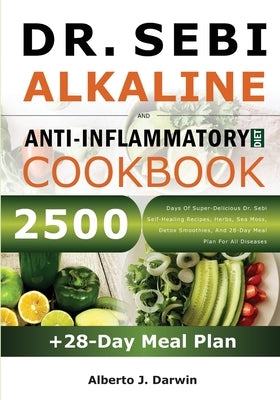 Dr. Sebi Alkaline and Anti-Inflammatory Diet Cookbook: 2500 Days Of Super-Delicious Dr. Sebi Self-Healing Recipes, Herbs, Sea Moss, Detox Smoothies, A Paperback Independently Published