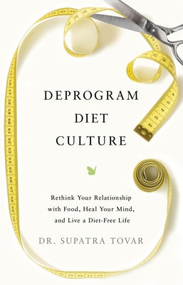 Deprogram Diet Culture: Rethink Your Relationship with Food, Heal Your Mind, and Live a Diet-Free Life by Tovar, Supatra