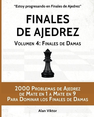 Finales de Ajedrez, Volumen 4: Finales de Damas: 2000 Problemas de Ajedrez de Mate en 1 a 9, Dominar los Finales de Damas by Viktor, Alan