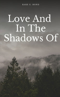 Love And In The Shadows Of by Bond, Rake E.