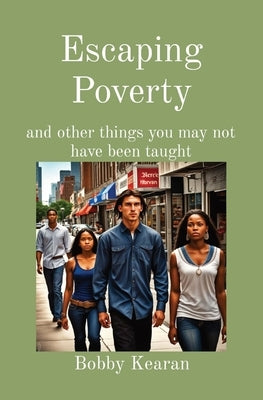 Escaping Poverty: and other things you may not have been taught by Kearan, Bobby A.