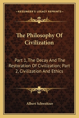 The Philosophy Of Civilization: Part 1, The Decay And The Restoration Of Civilization; Part 2, Civilization And Ethics Paperback Kessinger Publishing