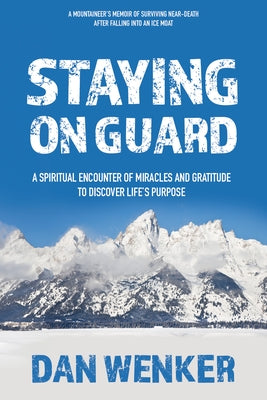 Staying on Guard: A Spiritual Encounter of Miracles and Gratitude to Discover Life's Purpose by Wenker, Dan