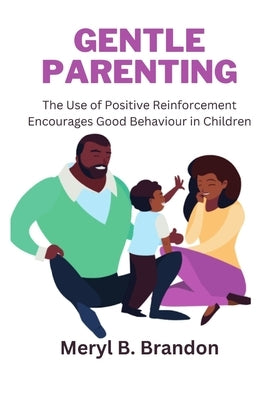 Gentle Parenting: The Use of Positive Reinforcement to Encourages Good Behavior in Children by Brandon, Meryl B.