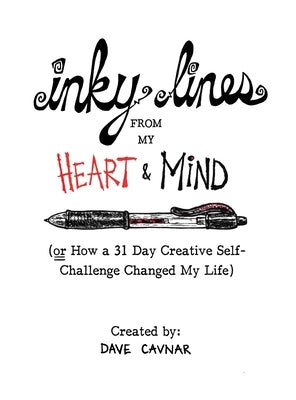 Inky Lines From My Heart & Mind: (or How a 31 Day Creative Self-Challenge Changed My Life) by Cavnar, Dave