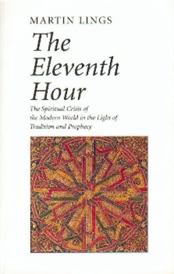 The Eleventh Hour: The Spiritual Crisis of the Modern World in the Light of Tradition and Prophecy by Lings, Martin