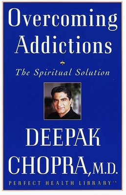 Overcoming Addictions: The Spiritual Solution by Chopra, Deepak