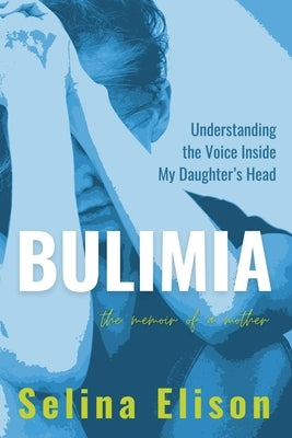 Bulimia: Understanding The Voice Inside My Daughter's Head by Elison, Selina