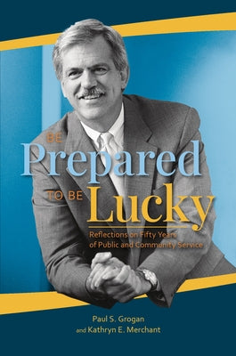 Be Prepared to Be Lucky: Reflections on Fifty Years of Public and Community Service by Grogan, Paul S.