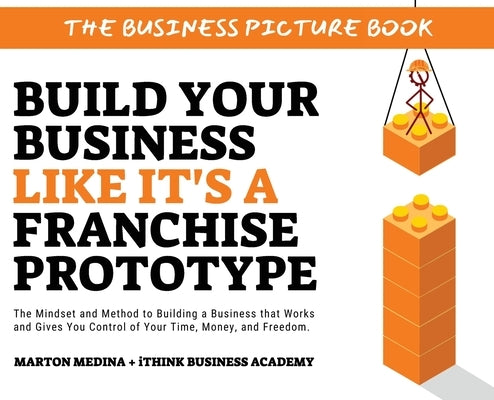 Build Your Business Like It's a Franchise Prototype: The Mindset and Method to Building a Business that Works and Gives You Control of Your Time, Mone by Medina, Marton