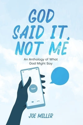 God Said It, Not Me: an anthology of what God might say by Miller, Joe