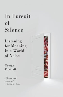 In Pursuit of Silence: Listening for Meaning in a World of Noise by Prochnik, George