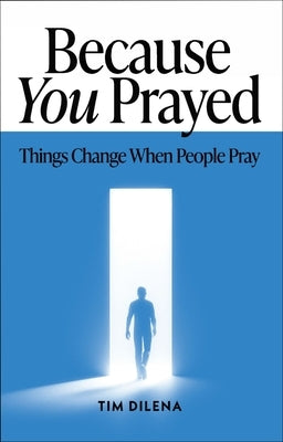 Because You Prayed: Things Change When People Pray by Dilena, Tim