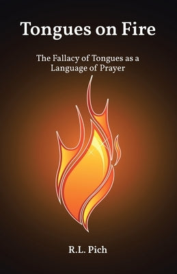 Tongues on Fire: The Fallacy of Tongues as a Language of Prayer by Pich, R. L.