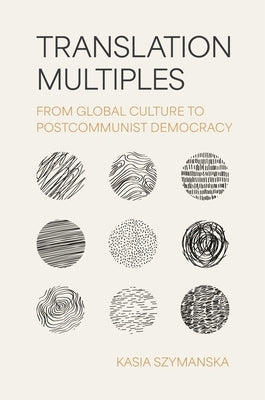 Translation Multiples: From Global Culture to Postcommunist Democracy by Szymanska, Kasia