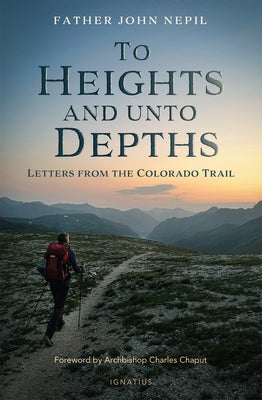 To Heights and Unto Depths: Letters from the Colorado Trail by Nepil, John