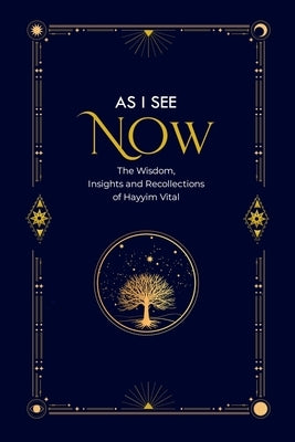 As I See Now: The Wisdom, Insights and Recollections of Hayyim Vital by Grosz, Bonny