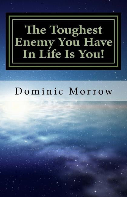 The Toughest Enemy You Have In Life Is You!: Overcoming Obstacles and Becoming New by Morrow, Dominic J.