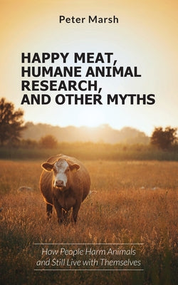 Happy Meat, Humane Animal Research, and Other Myths: How People Harm Animals and Still Live with Themselves Paperback Lantern Publishing & Media