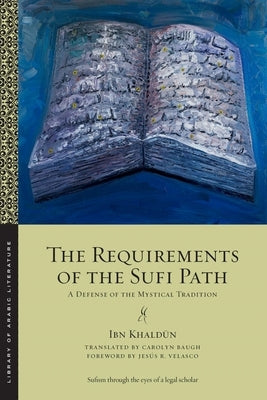 The Requirements of the Sufi Path: A Defense of the Mystical Tradition by Khald&#363;n, Ibn