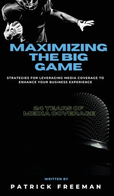 Maximizing 'The Big Game': Strategies for Leveraging Media Coverage to Enhance Your Experience by Freeman, Patrick