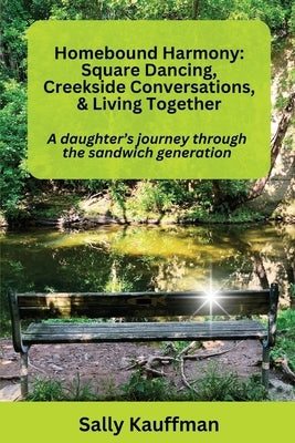 Homebound Harmony Square Dancing, Creekside Conversations, & Living Together: A daughter's journey through the generation by Kauffman, Sally