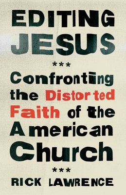 Editing Jesus: Confronting the Distorted Faith of the American Church by Lawrence, Rick