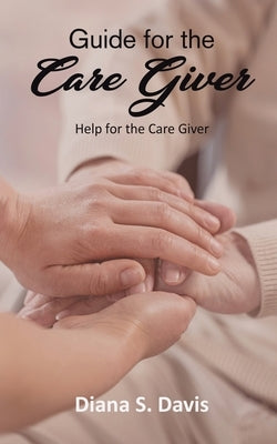 Guide for the Care Giver by Diana S Davis