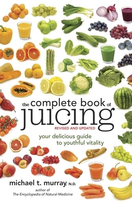 The Complete Book of Juicing: Your Delicious Guide to Youthful Vitality Paperback Clarkson Potter/Ten Speed