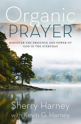 Organic Prayer: Discover the Presence and Power of God in the Everyday by Harney, Sherry