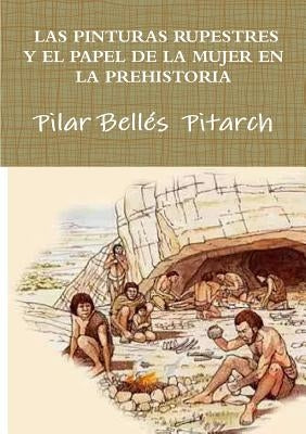 Las Pinturas Rupestres Y El Papel de la Mujer En La Prehistoria by Bellés Pitarch, Pilar