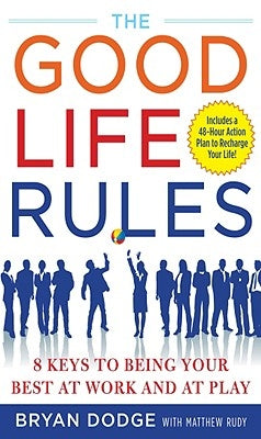 The Good Life Rules: 8 Keys to Being Your Best at Work and at Play by Dodge, Bryan